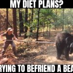 RUN! | MY DIET PLANS? TRYING TO BEFRIEND A BEAR | image tagged in poking the bear,funny | made w/ Imgflip meme maker