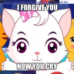 Me Ruining A Fill In Meme #340 | I FORGIVE YOU; NOW YOU CRY | image tagged in ruin this fill in meme 340 | made w/ Imgflip meme maker