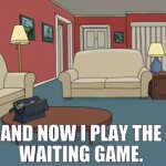And now I play the waiting game template