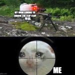 Sniper cat | MY MOM AIMING TO THROW THE FLIP-FLOP; ME | image tagged in sniper cat | made w/ Imgflip meme maker
