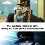 Jotaro's Reaction | Me, relaxing:; Me, suddenly realizing I can't feel my ear/nose jewelry on me anymore: | image tagged in jotaro's reaction,jojo,jojo's bizarre adventure,jojo meme | made w/ Imgflip meme maker