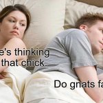 I Bet He's Thinking About Other Women | I bet he's thinking about that chick. Do gnats fart?? | image tagged in memes,i bet he's thinking about other women | made w/ Imgflip meme maker