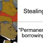 "I'm not stealing" | Stealing; "Permanently borrowing" | image tagged in memes,tuxedo winnie the pooh | made w/ Imgflip meme maker