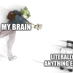 Random shite | MY BRAIN; LITERALLY ANYTHING ELSE | image tagged in runtaro | made w/ Imgflip meme maker