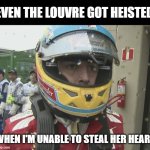 Even The Louvre Got Heisted... | EVEN THE LOUVRE GOT HEISTED; WHEN I'M UNABLE TO STEAL HER HEART | image tagged in alonso sad looking | made w/ Imgflip meme maker