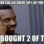 Roll Safe Think About It Meme | I SAW A BOOK CALLED SOLVE 50% OF YOU PROBLEMS; SO I BOUGHT 2 OF THEM | image tagged in memes,roll safe think about it | made w/ Imgflip meme maker