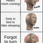 Panik Kalm Panik | Hears mom coming; Gets in bed to fake sleeping; Forgot to turn off PC | image tagged in memes,panik kalm panik | made w/ Imgflip meme maker