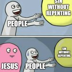 Jesus be like: | SIN WITHOUT REPENTING; PEOPLE; SIN WITHOUT REPENTING; JESUS; PEOPLE | image tagged in memes,running away balloon,god,jesus,jesus christ | made w/ Imgflip meme maker