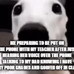 Anyone else get this feeling? | ME PREPARING TO BE PUT ON THE PHONE WITH MY TEACHER AFTER JUST HEARING HER VOICE OVER THE PHONE TALKING TO MY DAD KNOWING I HAVE VERY POOR GRADES AND GOOFED OFF IN CLASS | image tagged in gifs,memes,funny,relatable,school,shivering dog | made w/ Imgflip video-to-gif maker