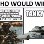 For real tho | A SOLDIER WHO WENT THROUGH MONTHS OF BRUTAL TRAINING WITH TWENTY YEARS OF EXPERIENCE ARMED WITH HIGH-TECH EQUIPMENT; TANKY BOI | image tagged in memes,who would win,military,military humor | made w/ Imgflip meme maker