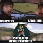 Who even dips them in water? | SERIAL KILLERS; PYSCHOPATHS; PEOPLE WHO DIP OREOS IN WATER | image tagged in tom chasing harry and ron weasly,memes,meme,funny,oreo,water | made w/ Imgflip meme maker