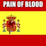Spain | PAIN OF BLOOD | image tagged in spain | made w/ Imgflip meme maker
