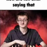 How bro felt after saying that checkmate