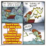 Who Thrives The Most While You're Stuck In Survival Mode?  The Richest Families In The World Do. | There is more,
OH SO MUCH MORE,
to life than just surviving but your oppressors can't grow rich and fat if you know that | image tagged in memes,the scroll of truth,survival,wake up,the great awakening,love wins | made w/ Imgflip meme maker