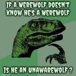 Maybe he's just hairy | If a Werewolf doesn't know he's a Werewolf; is he an Unawarewolf ? | image tagged in time raptor,werewolf,bad hair day,well yes but actually no,full moon | made w/ Imgflip meme maker