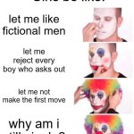 girls be like | Girls be like:; let me like fictional men; let me reject every boy who asks out; let me not make the first move; why am i still single? | image tagged in memes,clown applying makeup,funny memes,girls,relatable | made w/ Imgflip meme maker