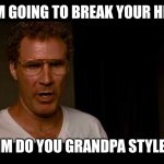 I'm gonna break your hip | IM GOING TO BREAK YOUR HIP; IM DO YOU GRANDPA STYLE | image tagged in i'm gonna break your hip | made w/ Imgflip meme maker