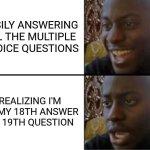 Exam meme | EASILY ANSWERING ALL THE MULTIPLE CHOICE QUESTIONS; REALIZING I'M ON MY 18TH ANSWER ON 19TH QUESTION | image tagged in oh yeah oh no | made w/ Imgflip meme maker