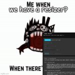 Me when | we have a resizer? | image tagged in me when | made w/ Imgflip meme maker