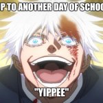 me fr | ME WAKING UP TO ANOTHER DAY OF SCHOOL AND AGONY; "YIPPEE" | image tagged in gojo insane | made w/ Imgflip meme maker