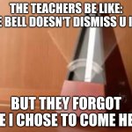 Metronome (No top) | THE TEACHERS BE LIKE: THE BELL DOESN'T DISMISS U I DO; BUT THEY FORGOT THE I CHOSE TO COME HERE | image tagged in metronome no top | made w/ Imgflip meme maker