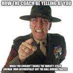 your 155lb | HOW THE COACH BE YELLING AT YOU; WHEN YOU COULDN'T TACKLE THE VARSITY 375LB LINEMAN  WHO ACCIDENTALLY GOT THE BALL DURING PRATICE | image tagged in r lee ermey | made w/ Imgflip meme maker