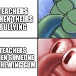 PUNISH BULLYS | TEACHERS WHEN THEIRS BULLYING; TEACHERS WHEN SOMEONE IS CHEWING GUM | image tagged in sleeping squidward | made w/ Imgflip meme maker