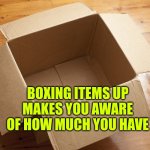 Tidying up makes you aware of how many belongings you have | BOXING ITEMS UP MAKES YOU AWARE OF HOW MUCH YOU HAVE | image tagged in tidy up,organising,autism,box | made w/ Imgflip meme maker