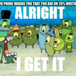 20% | WHEN YOUR PHONE WARNS YOU THAT YOU ARE ON 20% MULTIPLE TIMES: | image tagged in alright i get it,memes,funny,phone,plankton | made w/ Imgflip meme maker