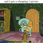 This will probably bomb as well | When you post a really funny meme 
and it gets a whopping 2 upvotes | image tagged in you've reached the house of unrecognized talent,memes,making memes,relatable | made w/ Imgflip meme maker