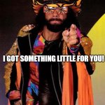 Macho Man | I GOT SOMETHING LITTLE FOR YOU! | image tagged in macho man | made w/ Imgflip meme maker