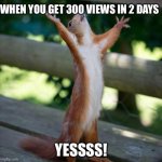 Finally views | WHEN YOU GET 300 VIEWS IN 2 DAYS; YESSSS! | image tagged in finally | made w/ Imgflip meme maker