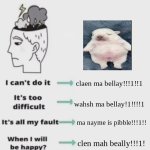 pibble | claen ma bellay!!!1!!1; wahsh ma bellay!1!!!!1; ma nayme is pibble!!!1!! clen mah beally!!!1! ma naem is pibble!!!1! | image tagged in change your mindset | made w/ Imgflip meme maker