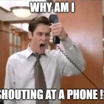Liar Liar Stop Breaking The Law | WHY AM I; SHOUTING AT A PHONE !? | image tagged in liar liar stop breaking the law | made w/ Imgflip meme maker