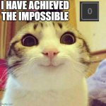 I am in an incredible state of happiness right now | I HAVE ACHIEVED THE IMPOSSIBLE | image tagged in memes,smiling cat | made w/ Imgflip meme maker
