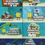 Spongebob shows Patrick Garbage | AI BRAINROT; "AI IS A CHEAP AND USEFUL TOOL"; AI IGNORING COPYRIGHT; AI REPLACING JOBS; AI SPREADING FALSE INFORMATION; AI WILLING TO KILL SOMEONE TO AVOID BEING SHUT OFF; $600 BILLION SPENT ON AI TRAINING CENTERS | image tagged in spongebob shows patrick garbage | made w/ Imgflip meme maker