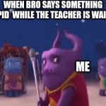 brochachao | WHEN BRO SAYS SOMETHING STUPID  WHILE THE TEACHER IS WAITING; ME | image tagged in gifs,funny | made w/ Imgflip video-to-gif maker