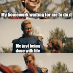 homelander | My homework waiting for me to do it; Me just being done with life | image tagged in homelander | made w/ Imgflip meme maker