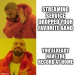 Streaming doesn't cancel your record collection | STREAMING SERVICE DROPPED YOUR FAVORITE BAND; YOU ALREADY HAVE THE RECORD AT HOME | image tagged in drake blank | made w/ Imgflip meme maker