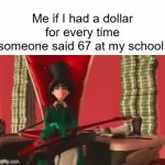 I literally hear it every 10 seconds | Me if I had a dollar for every time someone said 67 at my school: | image tagged in gifs,funny,memes,school,67,relatable | made w/ Imgflip video-to-gif maker