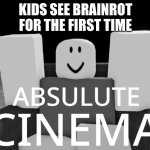 Absulute cinema | KIDS SEE BRAINROT FOR THE FIRST TIME | image tagged in absulute cinema | made w/ Imgflip meme maker