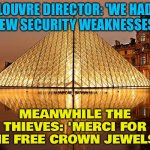 Louvre Heist | LOUVRE DIRECTOR: 'WE HAD A FEW SECURITY WEAKNESSES...'; MEANWHILE THE THIEVES: 'MERCI FOR THE FREE CROWN JEWELS!' | image tagged in louvre,art,jewelry,france,thieves,museum | made w/ Imgflip meme maker