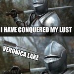 Medieval Knight with Arrow In Eye Slot | I HAVE CONQUERED MY LUST; VERONICA LAKE | image tagged in medieval knight with arrow in eye slot | made w/ Imgflip meme maker
