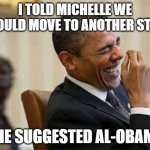 Let's go | I TOLD MICHELLE WE SHOULD MOVE TO ANOTHER STATE; SHE SUGGESTED AL-OBAMA | image tagged in laughing obama,michelle obama,let's go,moving day,heart of dixie,alabama | made w/ Imgflip meme maker