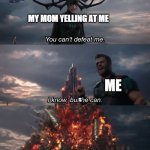 You can't defeat me | MY MOM YELLING AT ME; ME; S; MY GRANDMA | image tagged in you can't defeat me,memes,mom,grandma,relatable | made w/ Imgflip meme maker
