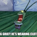 Good Grief He's Wearing Clothes