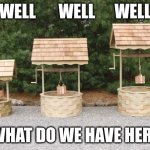 Well Well Well | WELL       WELL      WELL; WHAT DO WE HAVE HERE | image tagged in well well well | made w/ Imgflip meme maker