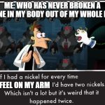 Read the top first | ME: WHO HAS NEVER BROKEN A BONE IN MY BODY OUT OF MY WHOLE LIFE; I FEEL ON MY ARM | image tagged in doof if i had a nickel | made w/ Imgflip meme maker