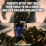parents be like | PARENTS AFTER THEY ASK THEIR CHILD TO DO A CHORE 1,000,000,000,000,000,000 TIMES | image tagged in fine i'll do it myself | made w/ Imgflip meme maker