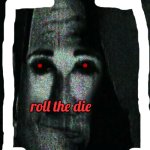 R O L L T H E D I E | roll the die | image tagged in phase 6 uncanny | made w/ Imgflip meme maker